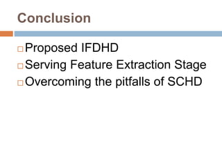 Conclusion
 Proposed IFDHD
 Serving Feature Extraction Stage
 Overcoming the pitfalls of SCHD
 