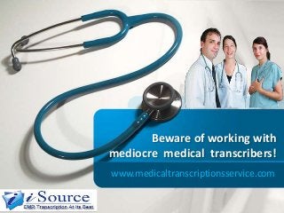 Beware of working with
mediocre medical transcribers!
www.medicaltranscriptionsservice.com

 