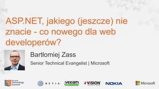 ASP.NET, jakiego (jeszcze) nie
znacie - co nowego dla web
developerów?
Bartłomiej Zass
Senior Technical Evangelist | Microsoft

 