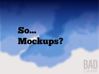 So...
Mockups?
 