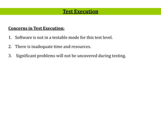 14
Concerns in Test Execution:
1. Software is not in a testable mode for this test level.
2. There is inadequate time and resources.
3. Significant problems will not be uncovered during testing.
Test Execution
 