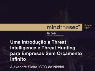 São Paulo
12 e 13 de setembro
Edição
2017
Uma Introdução a Threat
Intelligence e Threat Hunting
para Empresas Sem Orçamento
Infinito
Alexandre Sieira, CTO da Niddel
 