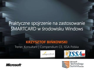 Praktyczne spojrzenie na zastosowanie
 SMARTCARD w środowisku Windows

          KRZYSZTOF BIŃKOWSKI
  Trener, Konsultant | Compendium CE, ISSA Polska
 