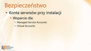 Bezpieczeństwo
 Konta serwisów przy instalacji
   Wsparcie dla:
      Managed Service Accounts
      Virtual Accounts
 