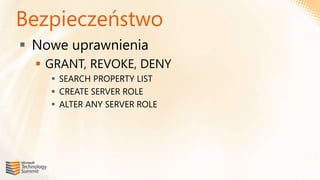 Bezpieczeństwo
 Nowe uprawnienia
   GRANT, REVOKE, DENY
     SEARCH PROPERTY LIST
     CREATE SERVER ROLE
     ALTER ANY SERVER ROLE
 
