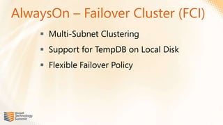 AlwaysOn – Failover Cluster (FCI)
     Multi-Subnet Clustering
     Support for TempDB on Local Disk
     Flexible Failover Policy
 