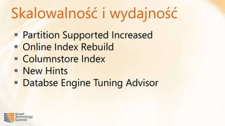 Skalowalność i wydajność
   Partition Supported Increased
   Online Index Rebuild
   Columnstore Index
   New Hints
   Databse Engine Tuning Advisor
 