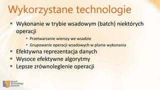 Wykorzystane technologie
 Wykonanie w trybie wsadowym (batch) niektórych
  operacji
      Przetwarzanie wierszy we wsadzie
      Grupowanie operacji wsadowych w planie wykonania
 Efektywna reprezentacja danych
 Wysoce efektywne algorytmy
 Lepsze zrównoleglenie operacji
 