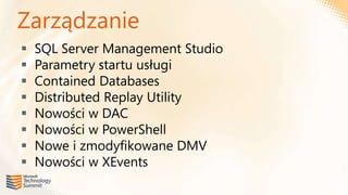 Zarządzanie
   SQL Server Management Studio
   Parametry startu usługi
   Contained Databases
   Distributed Replay Utility
   Nowości w DAC
   Nowości w PowerShell
   Nowe i zmodyfikowane DMV
   Nowości w XEvents
 