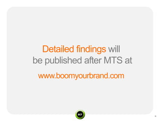 Detailed findings will
be published after MTS at
 www.boomyourbrand.com
 