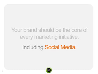 Your brand should be the core of
   every marketing initiative.
    Including Social Media.
 