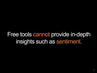 Free tools cannot provide in-depth
   insights such as sentiment.
 