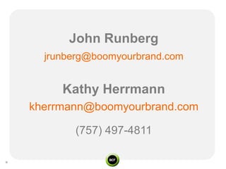 John Runberg
  jrunberg@boomyourbrand.com


     Kathy Herrmann
kherrmann@boomyourbrand.com

       (757) 497-4811
 
