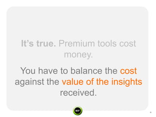 It’s true. Premium tools cost
             money.
 You have to balance the cost
against the value of the insights
        ...