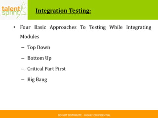 DO NOT DISTRIBUTE – HIGHLY CONFIDENTIAL
Integration Testing:
• Four Basic Approaches To Testing While Integrating
Modules
– Top Down
– Bottom Up
– Critical Part First
– Big Bang
 