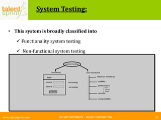 DO NOT DISTRIBUTE – HIGHLY CONFIDENTIAL
System Testing:
35www.talentsprint.com
• This system is broadly classified into
 Functionality system testing
 Non-functional system testing
 
