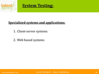 DO NOT DISTRIBUTE – HIGHLY CONFIDENTIAL
System Testing:
40www.talentsprint.com
Specialized systems and applications:
1. Client-server systems
2. Web based systems
 