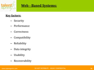 DO NOT DISTRIBUTE – HIGHLY CONFIDENTIAL
Web - Based Systems:
86www.talentsprint.com
Key factors:
– Security
– Performance
– Correctness
– Compatibility
– Reliability
– Data integrity
– Usability
– Recoverability
 