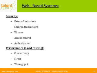 DO NOT DISTRIBUTE – HIGHLY CONFIDENTIAL
Web - Based Systems:
87www.talentsprint.com
Security:
– External intrusions
– Secured transactions
– Viruses
– Access control
– Authorization
Performance (Load testing):
– Concurrency
– Stress
– Throughput
 