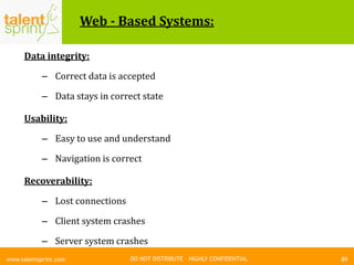 DO NOT DISTRIBUTE – HIGHLY CONFIDENTIAL
Web - Based Systems:
89www.talentsprint.com
Data integrity:
– Correct data is accepted
– Data stays in correct state
Usability:
– Easy to use and understand
– Navigation is correct
Recoverability:
– Lost connections
– Client system crashes
– Server system crashes
 
