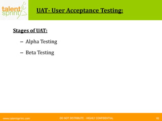 DO NOT DISTRIBUTE – HIGHLY CONFIDENTIAL
UAT- User Acceptance Testing:
Stages of UAT:
– Alpha Testing
– Beta Testing
95www.talentsprint.com
 