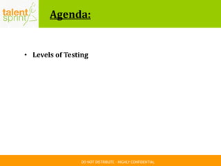 DO NOT DISTRIBUTE – HIGHLY CONFIDENTIAL
Agenda:
• Levels of Testing
 