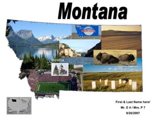Helena First & Last Name here! Mr. E 4 / Mrs. P 7 9/26/2007 Montana 