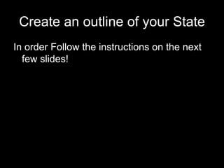 Create an outline of your State In order Follow the instructions on the next few slides! 