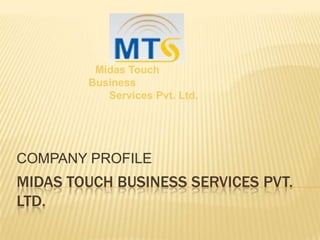 Midas Touch
        Business
           Services Pvt. Ltd.




COMPANY PROFILE
MIDAS TOUCH BUSINESS SERVICES PVT.
LTD.
 