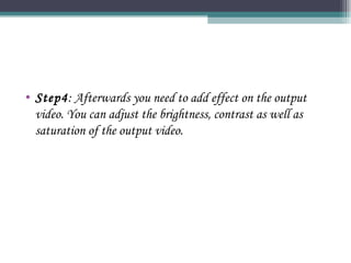 Step4 : Afterwards you need to add effect on the output video. You can adjust the brightness, contrast as well as saturation of the output video. 