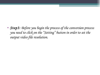 Step3 : Before you begin the process of the conversion process you need to click on the “Setting” button in order to set the output video file resolution.  