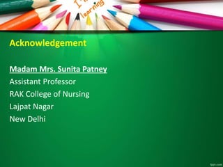 Acknowledgement
Madam Mrs. Sunita Patney
Assistant Professor
RAK College of Nursing
Lajpat Nagar
New Delhi
 