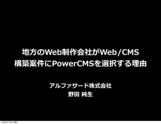 地⽅方のWeb制作会社がWeb/CMS
構築案件にPowerCMSを選択する理理由
アルファサード株式会社
野⽥田  純⽣生
14年6月10日火曜日
 