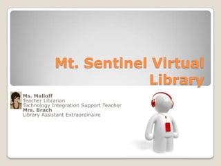 Mt. Sentinel Virtual Library Ms. Malloff Teacher Librarian Technology Integration Support Teacher Mrs. Brach Library Assistant Extraordinaire 