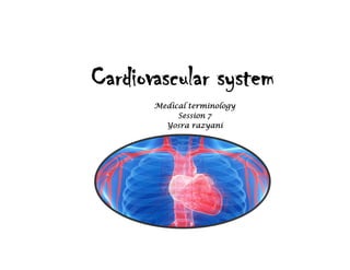 Cardiovascular system
Medical terminology
Session 7
Yosra razyani
 