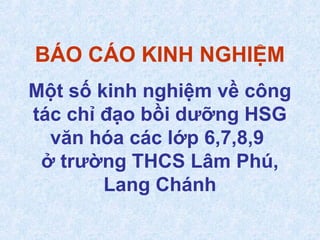 BÁO CÁO KINH NGHIỆM
Một số kinh nghiệm về công
tác chỉ đạo bồi dưỡng HSG
văn hóa các lớp 6,7,8,9
ở trường THCS Lâm Phú,
Lang Chánh
 