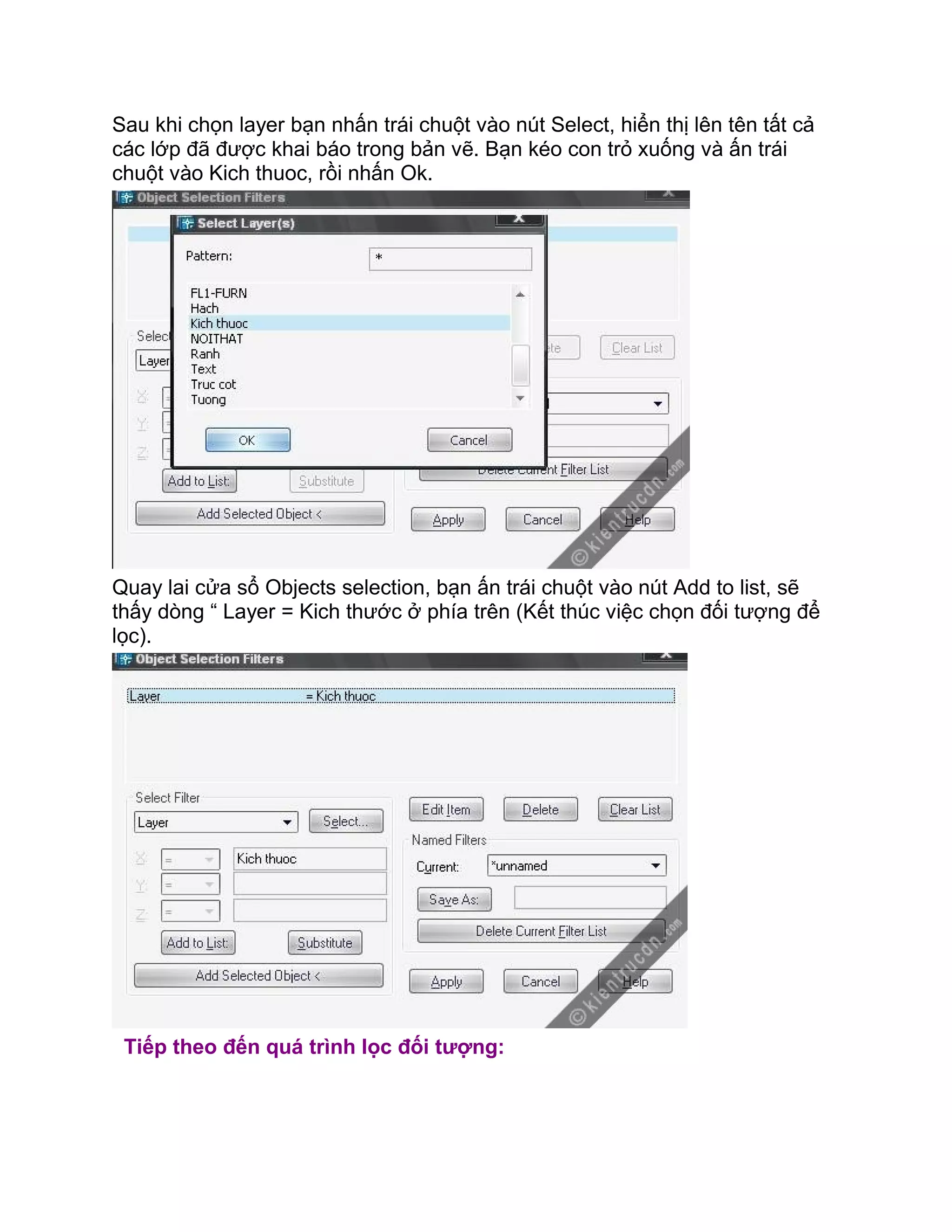 Sau khi chọn layer bạn nhấn trái chuột vào nút Select, hiển thị lên tên tất cả
các lớp đã được khai báo trong bản vẽ. Bạn kéo con trỏ xuống và ấn trái
chuột vào Kich thuoc, rồi nhấn Ok.
Quay lai cửa sổ Objects selection, bạn ấn trái chuột vào nút Add to list, sẽ
thấy dòng “ Layer = Kich thước ở phía trên (Kết thúc việc chọn đối tượng để
lọc).
Tiếp theo đến quá trình lọc đối tượng:
 