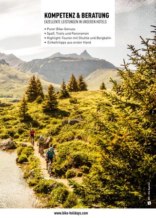 Nill–DieAgentur
www.bike-holidays.com
3
KOMPETENZ & BERATUNG
EXZELLENTE LEISTUNGEN IN UNSEREN HOTELS
• Purer Bike-Genuss
• Spaß, Trails und Panoramen
• Highlight-Touren mit Shuttle und Bergbahn
•	 Einkehrtipps aus erster Hand
 