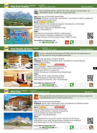 www.gran-paradiso.itHotel Gran Paradiso 3333 Roland Ploner
I-39030 St. Kassian, 0039 0471 / 849424
Preise pro ÜN/Person im Doppelzimmer mit HP
€ 74,– € 103,–
Roland, qualifizierter RotoPress- und Born to Run-Trainer, sowie Daniel, unser Sportmasseur, sind
leidenschaftliche Rennrad- und MTB-Fahrer und geprüfte Bike-Guides 
Lage: Ruhige Lage in der Mountainbike Region Alta Badia
Verpflegung: Reichhaltiges und vitales Sport-Frühstücksbuffet, à la carte Restaurant, abends 5-Gang Wahlmenü
mit regional und national orientierter Küche
Best for
•Perfekte Paartouren um das Leistungsniveau anzupassen: Mountainbike  auch e-Mountainbike
•Beratung  Erarbeitung von Trainingsprogrammen
•RotoPress Indoor-Training, Bike und e-MTB Verleih im Hotel
•Highlight: Sellaronda HERO Tour
 More:
•Wellnessbereich mit Saunalandschaft, Wohlfühl- und Sportmassagen
•Rotsand-Tennisplatz, Schwimmbad mit Außenbereich für Groß und Klein
•Technogym-Fitnessraum, Stretching und Yoga am Morgen, X-BIONIC Test Center
Tour  Trail Easy  e-MTB Freeride  Parks
www.melodiadelbosco.itHotel Melodia del Bosco 333S Familie Irsara
I-39036 Badia, 0039 0471 / 839620
Preise beziehen sich auf das “Comfort Zimmer”, verschiedene Zimmerkategorien buchbar.
Preise pro ÜN/Person im Doppelzimmer mit HP
€ 75,– € 97,–
Ich, Klaus, leidenschaftlicher Mountainbiker und Roadbiker, kenne mich in der Gegend bestens aus.
Die Touren werden von mir oder von geprüften Guides geführt.
Lage: Sehr ruhige Lage am Wald, im Herzen der Dolomiten
Verpflegung: Reichhaltiges Frühstücksbuffet, abends 4-Gang Wahlmenü mit erlesener Weinkarte,
auf Anfrage vegetarische Menüs
Best for
•Super Tourenangebot - Individuelle Beratung durch Chef Klaus
•Alta Badia Trails Week: 4 Touren inmitten der Dolomiten
•Highlight Sellaronda MTB Tour: 3x wöchentlich
•Geführte Mehrtagestouren mit Hüttenübernachtung  Gepäcktransport
 More:
•Relax, Natur, Komfort - familiäre Atmosphäre und Design
•Idealer Ausgangspunkt für Wanderungen und Bergtouren
•Wellnessbereich und Fitnessraum - Relax- und Sportmassagen
Tour  Trail Easy  e-MTB Freeride  Parks
www.pider.infoHotel Pider 333S Herr Rubatscher
I-39030 La Val - Alta Badia, 0039 0471 / 843129
Weitere Pauschalen finden Sie auf unserer Webseite
Preise pro ÜN/Person im Doppelzimmer mit HP
€ 55,– € 90,–
Markus, geprüfter Bike-Guide und Fahrtechnik-Trainer, kennt jede Ecke in der Region und begleitet Sie
auf atemberaubenden Touren. Er und Maria sind stets für Sie da.
Lage: Sonnige Panoramalage am Kreuzkofelmassiv
Verpflegung: Gesundes, vitales Frühstücksbuffet, abends 4-Gang Wahlmenü mit Salatbuffet und lokalen
Spezialitäten, leichte, abwechslungsreiche Küche für Sportler
Best for
•Biken mit Radlegende Maria Canins mit Tipps und Erfahrungen
•Highlight: geführte Sellaronda, 2 Tagestouren mit Übernachtung
•Trail  Freeridepakete mit Liftkarte (über 100 Lifte)
•Der Klassiker - Unser Bike Wochenpaket
 More:
•Neu umgebautes Hotel mit Junior-Suiten und Suiten, Early Check-In  Late Check-Out
•Wellnessoase mit neuer, großer Zirbensauna, Biosauna, Dampfbad, Infrarot und Whirlpool
•Tolles Wanderprogramm im ersten, zertifizierten Wanderdorf Südtirols
Tour  Trail Easy  e-MTB Freeride  Parks
35
 