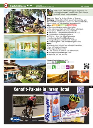 www.klausen.atBikehotel Klausen 3333 Familie Hauser
A-6365 Kirchberg in Tirol, 0043 (0)5357 / 2128
Im DZ der Kat. K / Ortstaxe € 2,00 pro Pers./Tag
Preise pro ÜN/Person im Doppelzimmer mit HP
€ 63,– € 69,–
Andi, Ihr Gastwirt, ist Koch, staatlich geprüfter Bikeguide aus Leiden-
schaft und garantiert die MTB-Kompetenz im Haus. Seit 15 Jahren hat
sich das Haus ganz dem Radsport verschrieben.
Lage: Ortsteil „Klausen” zw. Kirchberg  Kitzbühel am Bikeparcours
Verpflegung: Frühstücksbuffet mit Müsli-Ecke und Teebar, nachmittags Après-
Bike-Snack mit Kuchen und Obstbuffet, abends 5-Gang Wahlmenü mit Biker-Kost,
täglich Salatbuffet, Grill- und Themenabende, à la carte Restaurant
Best for
• Bikeacademy mit 4 staatlich geprüften Guides im Haus
• Ghost-Testcenter und Shop im Haus (10% Ermäßigung für Hotelgäste)
• Geführte Touren ab Hotel in mind. 2 Levels, von DI bis SO
• Techniktraining in 3 Levels mit  Bewegungsanalysen (MO  SA)
• Schrauberworkshop mit Cockpiteinstellung am FR
• GPS-Verleih v. Garmin (Edge 800) mit Tourendownload
• Kids Bikecamps, Ghost Testival  Divas Camps uvm.
• Hoteleigener Bikeparcours, videoüberwachte Bike-Garage
• e-MTB-Verleih, geführte e-MTB-Touren  Beratung, e-MTB-Karte
 More:
• Wellnessbereich mit Hallenbad, Sauna  Dampfbad, Infrarotkabinen
• Ruhe- und Massageraum, Liegewiese
• WLan im gesamten Haus kostenlos
• 7-Tages Pauschalen mit Touren und 1 Tag Testbike inklusive
• Geführte Wanderungen von Montag bis Freitag
• Längster Trail Tirols endet beim Hotel!
Tour  Trail Easy  e-MTB Freeride  Parks
73
Xenofit-Pakete in Ihrem Hotel
Foto:OliverFarys
Foto:PeterSchlickenrieder
 