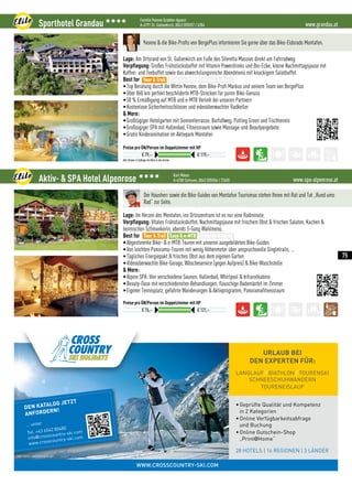 WWW.CROSSCOUNTRY-SKI.COM
Photo:Fischer-www.fischersports.com
•Geprüfte Qualität und Kompetenz
in 2 Kategorien
•Online Verfügbarkeitsabfrage
und Buchung
•Online Gutschein-Shop
„Print@Home“
28 HOTELS | 16 REGIONEN | 3 LÄNDER
URLAUB BEI
DEN EXPERTEN FÜR:
LANGLAUF | BIATHLON | TOURENSKI
SCHNEESCHUHWANDERN
TOURENEISLAUF
Photo:Fischer-www.fischersports.com
DEN KATALOG JETZT
ANFORDERN!
… unter
Tel. +43 6542 80480
info@crosscountry-ski.com
www.crosscountry-ski.com
Photo: Fischer - www.fischersports.com
www.grandau.atSporthotel Grandau 3333 Familie Yvonne Grabher-Agueci
A-6791 St. Gallenkirch, 0043 (0)5557 / 6384
Alle Zimmer in Südlage mit Blick in den Garten
Preise pro ÜN/Person im Doppelzimmer mit HP
€ 79,– € 119,–
Yvonne  die Bike-Profis von BergePlus informieren Sie gerne über das Bike-Eldorado Montafon.
Lage: Am Ortsrand von St. Gallenkirch am Fuße des Silvretta Massivs direkt am Fahrradweg
Verpflegung: Großes Frühstücksbuffet mit Vitamin Powerdrinks und Bio-Ecke, kleine Nachmittagsjause mit
Kaffee- und Teebuffet sowie das abwechslungsreiche Abendmenü mit knackigem Salatbuffet
Best for
•Top Beratung durch die Wirtin Yvonne, dem Bike-Profi Markus und seinem Team von BergePlus
•Über 860 km perfekt beschilderte MTB-Strecken für puren Bike-Genuss
•50 % Ermäßigung auf MTB und e-MTB Verleih bei unseren Partnern 
•Kostenlose Sicherheitsschlösser und videoüberwachter Radkeller
 More:
•Großzügiger Hotelgarten mit Sonnenterrasse, Barfußweg, Putting Green und Tischtennis
•Großzügiger SPA mit Hallenbad, Fitnessraum sowie Massage-und Beautyangebote
•Gratis Kinderanimation im Aktivpark Montafon
Tour  Trail Easy  e-MTB Freeride  Parks
www.spa-alpenrose.atAktiv-  SPA Hotel Alpenrose 3333 Karl Mäser
A-6780 Schruns, 0043 (0)5556 / 72655
Preise pro ÜN/Person im Doppelzimmer mit HP
€ 76,– € 121,–
Der Hausherr sowie die Bike-Guides von Montafon Tourismus stehen Ihnen mit Rat und Tat „Rund ums
Rad“ zur Seite.
Lage: Im Herzen des Montafon, ins Ortzszentrum ist es nur eine Radminute.
Verpflegung: Vitales Frühstücksbuffet, Nachmittagsjause mit frischem Obst  frischen Salaten, Kuchen 
heimischen Schmankerln, abends 5-Gang Wahlmenü.
Best for
•Abgestimmte Bike-  e-MTB-Touren mit unseren ausgebildeten Bike-Guides
•Von leichten Panorama-Touren mit wenig Höhenmeter über anspruchsvolle Singletrails, ...
•Tägliches Energiepakt  frisches Obst aus dem eigenen Garten
•Videoüberwachte Bike-Garage, Wäscheservice (gegen Aufpreis)  Bike-Waschstelle
 More:
•Alpine SPA: Vier verschiedene Saunen, Hallenbad, Whirlpool  Infrarotkabine
•Beauty-Oase mit verschiedensten Behandlungen, flauschige Bademäntel im Zimmer
•Eigener Tennisplatz, geführte Wanderungen  Aktivprogramm, Panoramafitnessraum
Tour  Trail Easy  e-MTB Freeride  Parks
75
 