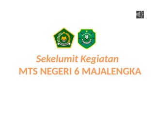 MTS NEGERI 6 MAJALENGKA
Sekelumit Kegiatan
 