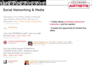 Social Networking & Media Twitter allows  immediate artist-to-fan interaction , and fan reaction Creates the opportunity for limited time offers 