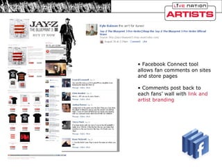Facebook Connect tool allows fan comments on sites and store pages Comments post back to each fans’ wall with  link and artist branding 
