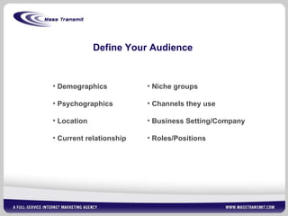 Define Your Audience Niche groups Channels they use Business Setting/Company Roles/Positions Demographics  Psychographics Location Current relationship 