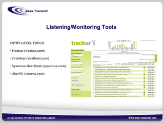 Listening/Monitoring Tools ENTRY-LEVEL TOOLS: Trackur (trackur.com) ViralHeat (viralheat.com) Sysomos Heartbeat (sysomos.com) UberVU (ubervu.com) 