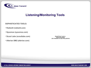 Listening/Monitoring Tools SOPHISTICATED TOOLS: Radian6 (radian6.com) Sysomos (sysomos.com) Scout Labs (scoutlabs.com) Alterian SM2 (alterian.com) 