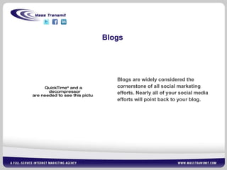 Blogs Blogs are widely considered the cornerstone of all social marketing efforts. Nearly all of your social media efforts will point back to your blog.  