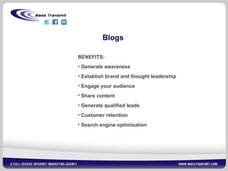 Blogs BENEFITS: Generate awareness  Establish brand and thought leadership Engage your audience Share content Generate qualified leads Customer retention Search engine optimization 