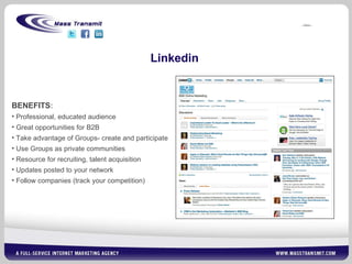 Linkedin BENEFITS : Professional, educated audience Great opportunities for B2B Take advantage of Groups- create and participate Use Groups as private communities Resource for recruiting, talent acquisition Updates posted to your network Follow companies (track your competition) 